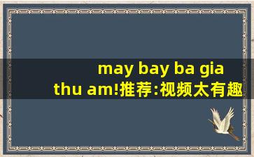 may bay ba gia thu am!推荐:视频太有趣！